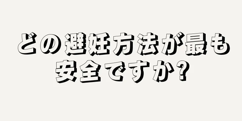 どの避妊方法が最も安全ですか?