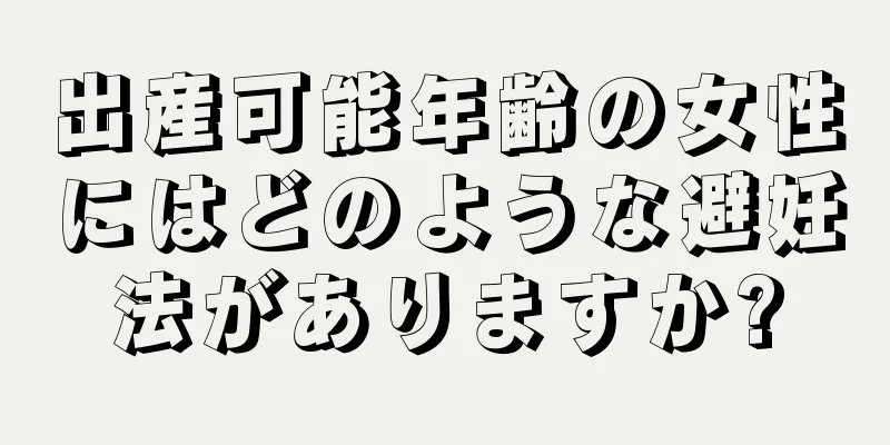 出産可能年齢の女性にはどのような避妊法がありますか?
