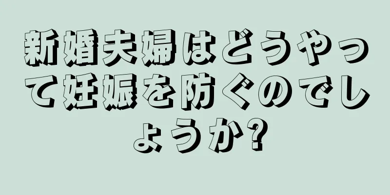 新婚夫婦はどうやって妊娠を防ぐのでしょうか?