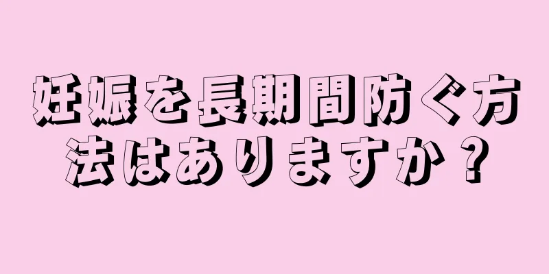 妊娠を長期間防ぐ方法はありますか？