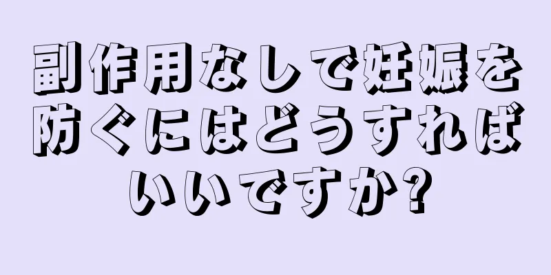 副作用なしで妊娠を防ぐにはどうすればいいですか?