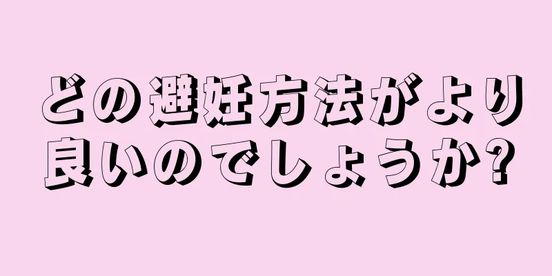どの避妊方法がより良いのでしょうか?