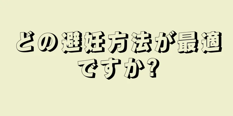 どの避妊方法が最適ですか?