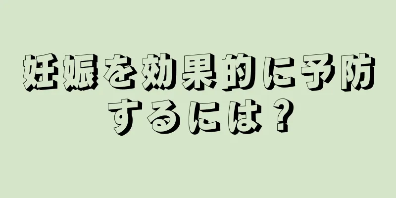 妊娠を効果的に予防するには？
