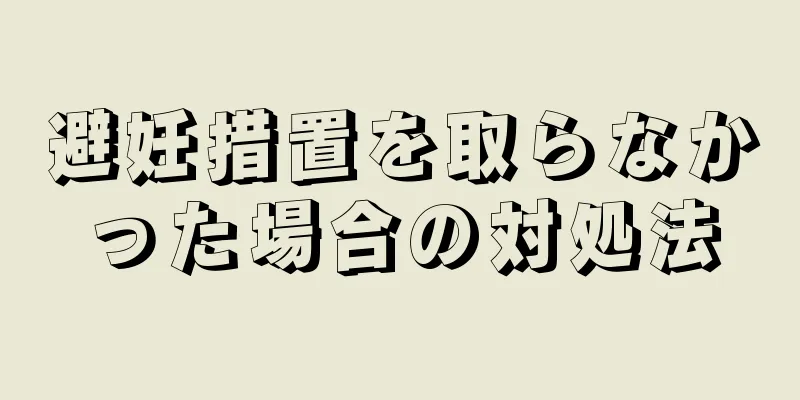 避妊措置を取らなかった場合の対処法