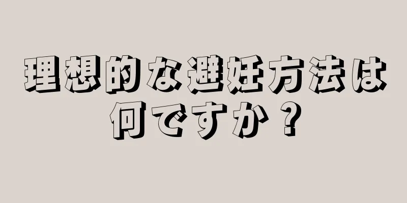 理想的な避妊方法は何ですか？