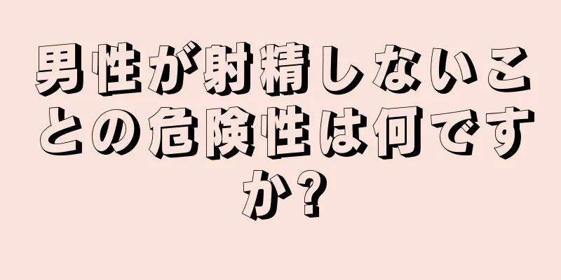 男性が射精しないことの危険性は何ですか?