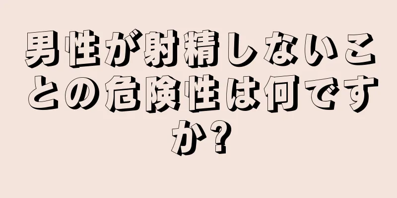 男性が射精しないことの危険性は何ですか?