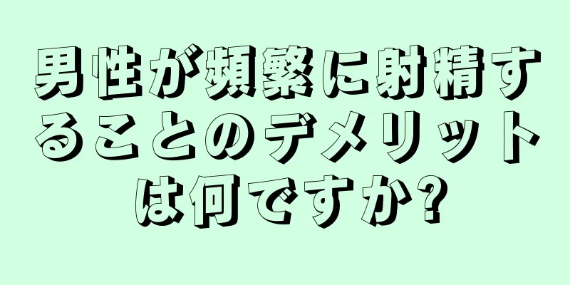 男性が頻繁に射精することのデメリットは何ですか?