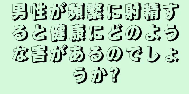 男性が頻繁に射精すると健康にどのような害があるのでしょうか?