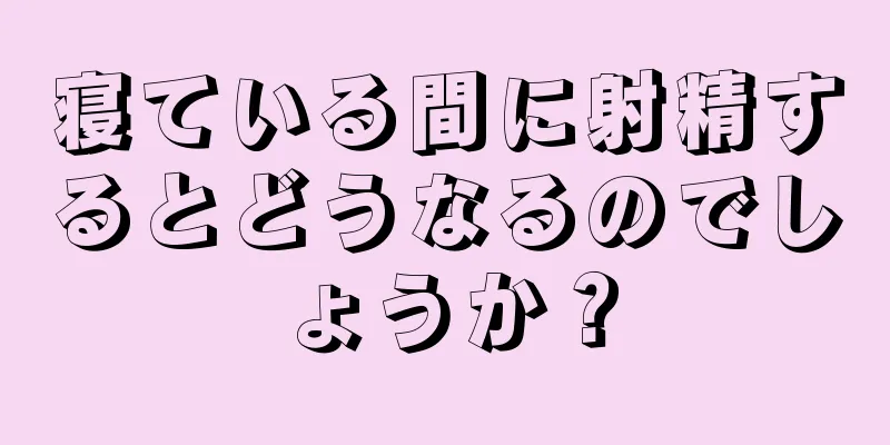 寝ている間に射精するとどうなるのでしょうか？