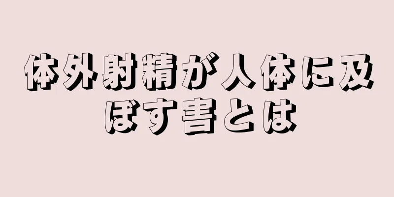 体外射精が人体に及ぼす害とは