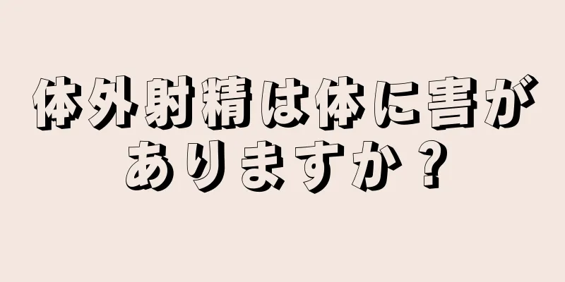 体外射精は体に害がありますか？