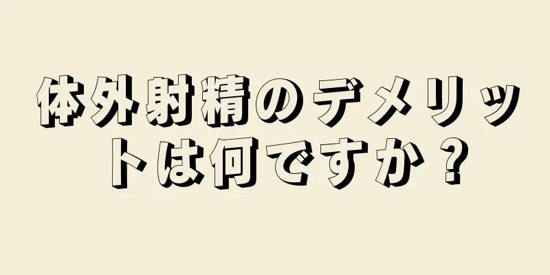 体外射精のデメリットは何ですか？