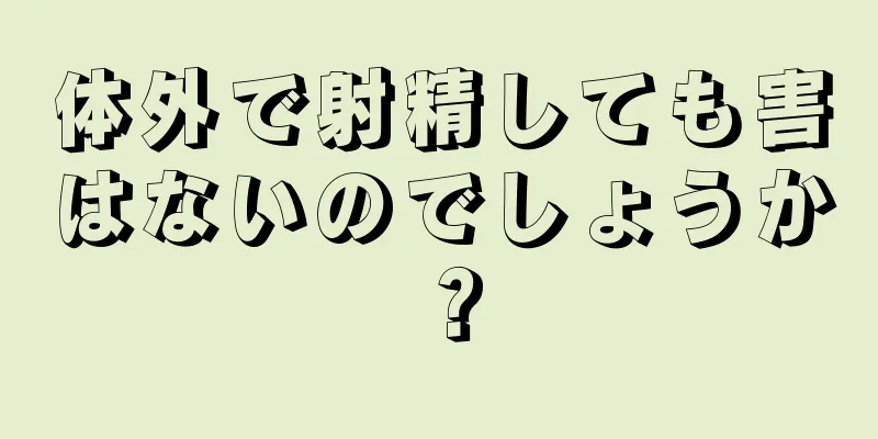 体外で射精しても害はないのでしょうか？