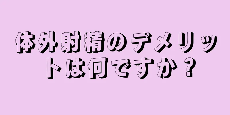 体外射精のデメリットは何ですか？