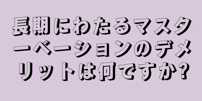 長期にわたるマスターベーションのデメリットは何ですか?