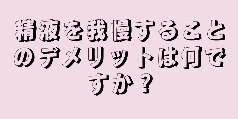 精液を我慢することのデメリットは何ですか？