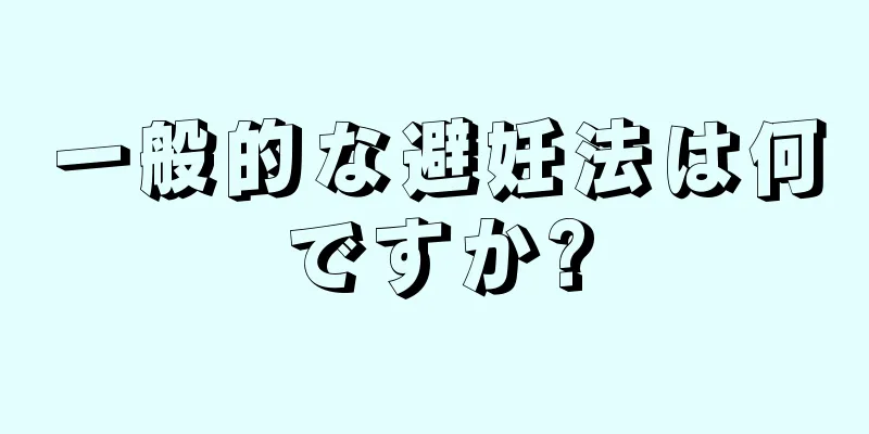 一般的な避妊法は何ですか?