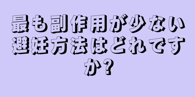 最も副作用が少ない避妊方法はどれですか?
