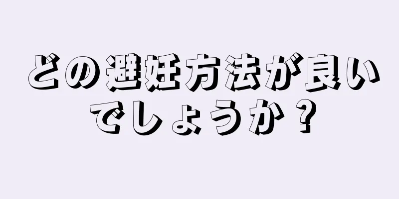 どの避妊方法が良いでしょうか？