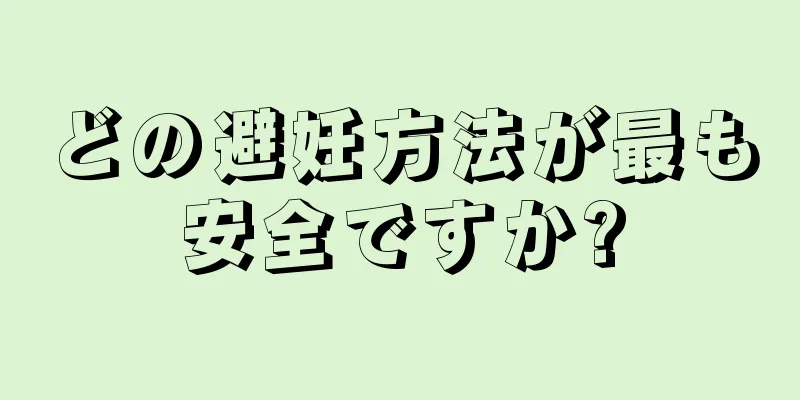 どの避妊方法が最も安全ですか?