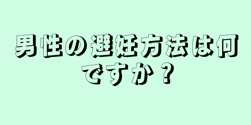 男性の避妊方法は何ですか？