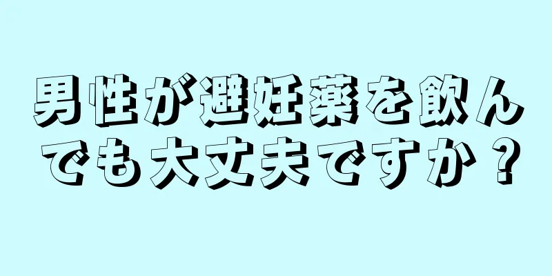 男性が避妊薬を飲んでも大丈夫ですか？