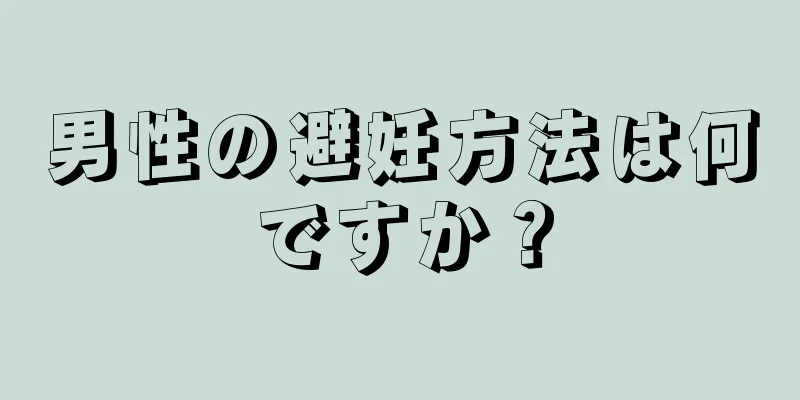 男性の避妊方法は何ですか？
