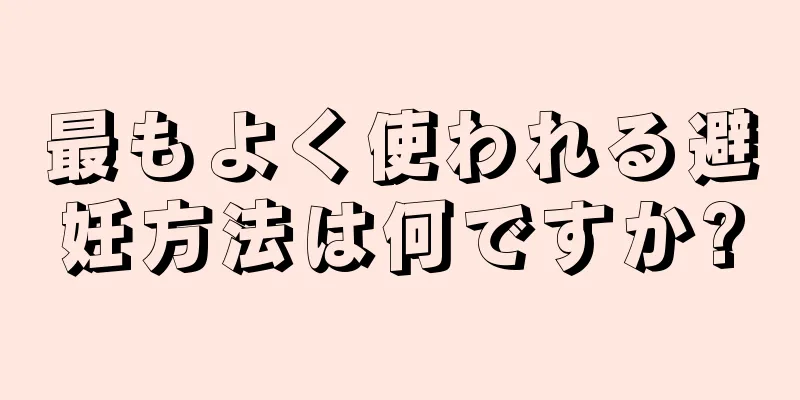 最もよく使われる避妊方法は何ですか?