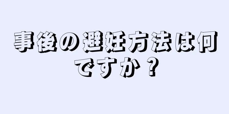 事後の避妊方法は何ですか？