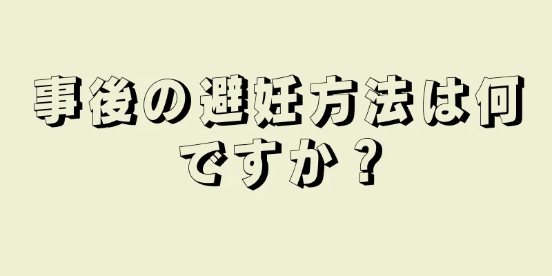 事後の避妊方法は何ですか？