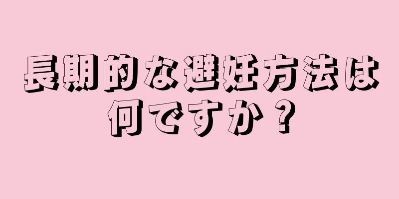 長期的な避妊方法は何ですか？