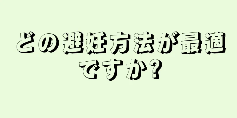 どの避妊方法が最適ですか?