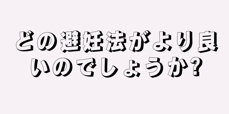 どの避妊法がより良いのでしょうか?