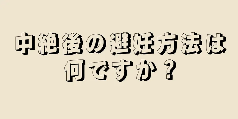 中絶後の避妊方法は何ですか？