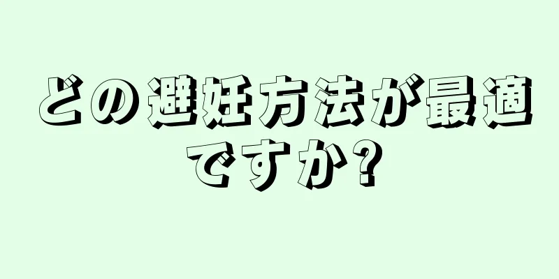 どの避妊方法が最適ですか?