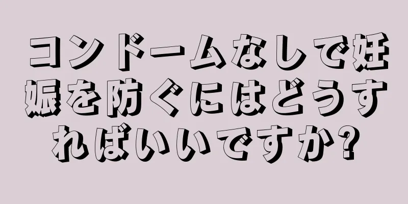 コンドームなしで妊娠を防ぐにはどうすればいいですか?