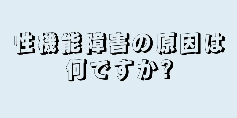 性機能障害の原因は何ですか?