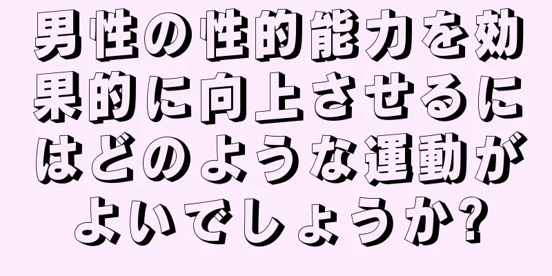 男性の性的能力を効果的に向上させるにはどのような運動がよいでしょうか?
