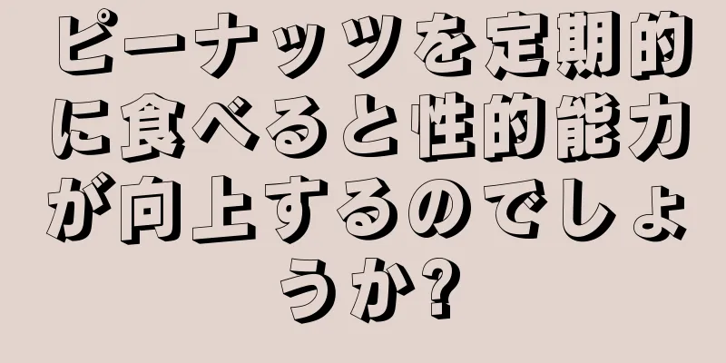 ピーナッツを定期的に食べると性的能力が向上するのでしょうか?