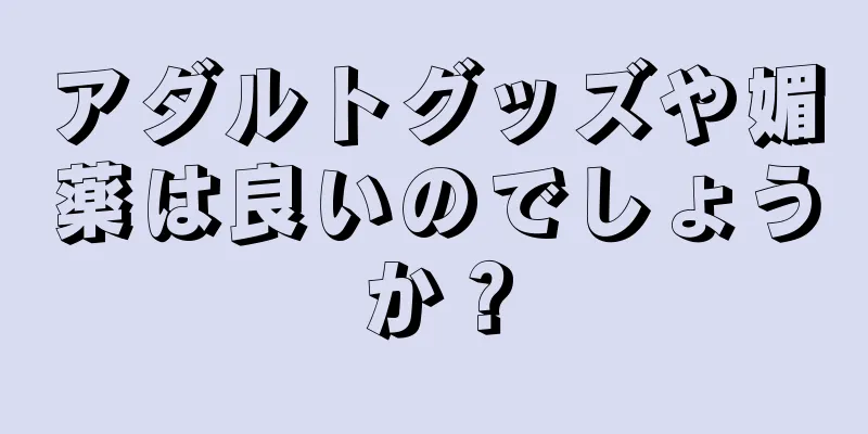 アダルトグッズや媚薬は良いのでしょうか？