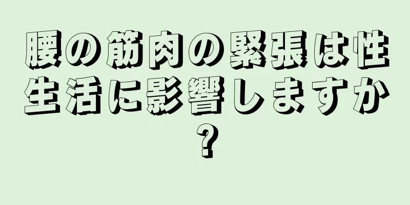 腰の筋肉の緊張は性生活に影響しますか?