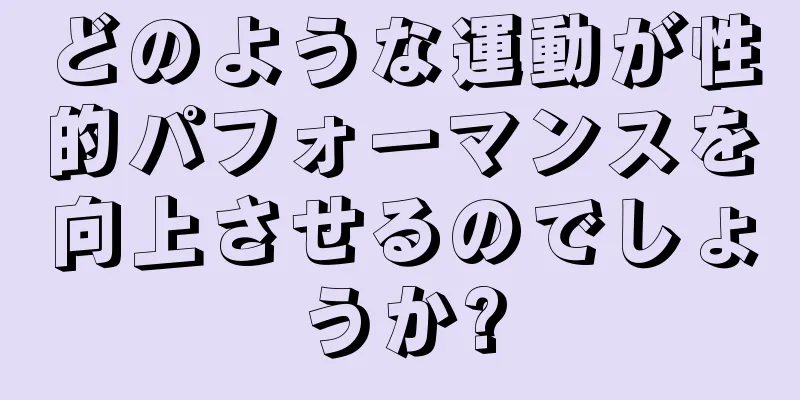 どのような運動が性的パフォーマンスを向上させるのでしょうか?