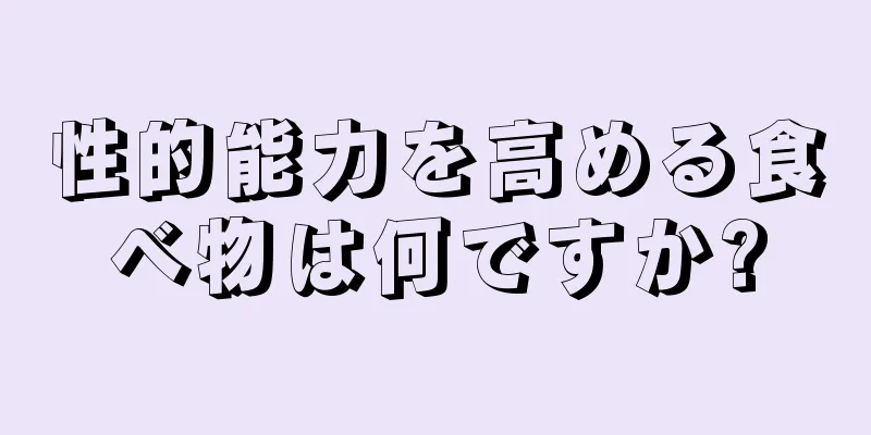 性的能力を高める食べ物は何ですか?