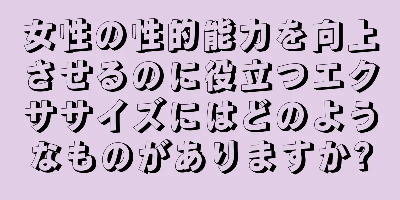 女性の性的能力を向上させるのに役立つエクササイズにはどのようなものがありますか?