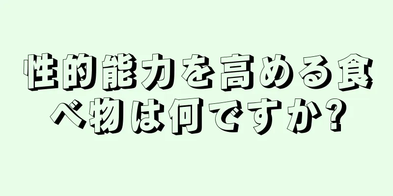 性的能力を高める食べ物は何ですか?