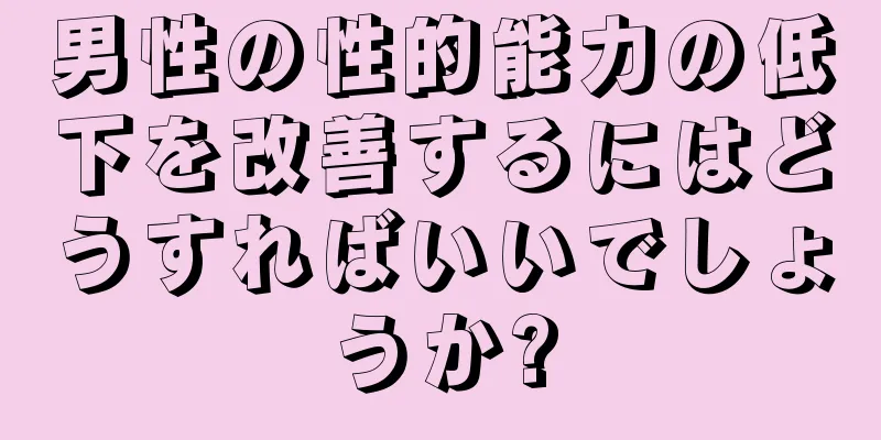 男性の性的能力の低下を改善するにはどうすればいいでしょうか?