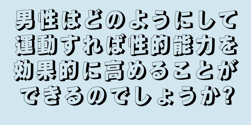 男性はどのようにして運動すれば性的能力を効果的に高めることができるのでしょうか?