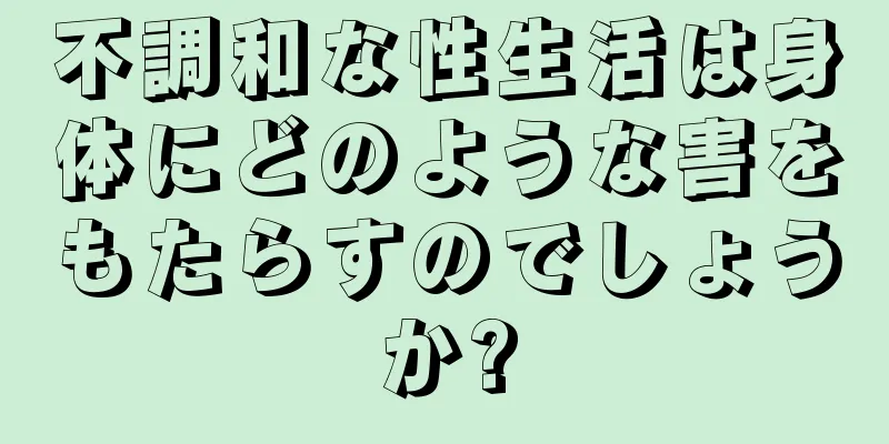 不調和な性生活は身体にどのような害をもたらすのでしょうか?